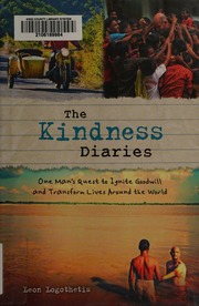 The Kindness Diaries One Mans Quest To Ignite Goodwill And Transform Lives Around The World Logothetis