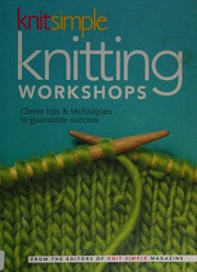 Knit Simple Knitting Workshops Clever Tips And Techniques To Guarantee Success The Editors Of Knit Simple Magazine