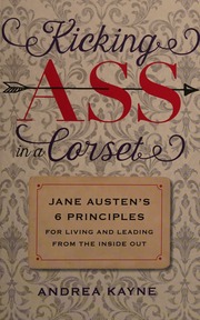 Kicking Ass In A Corset Jane Austens 6 Principles For Living And Leading From The Inside Out Kayne