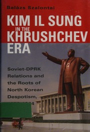 Kim Il Sung In The Khrushchev Era Sovietdprk Relations And The Roots Of North Korean Despotism 19531964 Szalontai