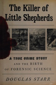 The Killer Of Little Shepherds A True Crime Story And The Birth Of Forensic Science 1st Ed Starr