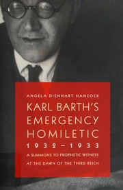 Karl Barths Emergency Homiletic 19321933 A Summons To Prophetic Witness At The Dawn Of The Third Reich Hancock