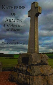 Katherine Of Aragon A Collection Of Poems Jennings Alicecatherine