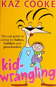 Kidwrangling The Real Guide To Caring For Babies Toddlers And Preschoolers Cooke