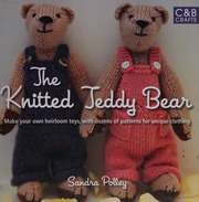 The Knitted Teddy Bear Make Your Own Heirloom Toys With Dozens Of Patterns For Unique Clothing Polley