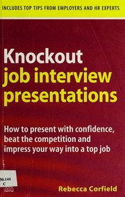 Knockout Job Interview Presentations How To Present With Confidence Beat The Competition And Impress Your Way Into A Top Job None Corfield