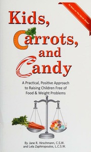 Kids Carrots And Candy A Practical Positive Approach To Raising Children Free Of Food And Weight Problems Hirschmann