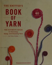 The Knitters Book Of Yarn The Ultimate Guide To Choosing Using And Enjoying Yarn Parkes