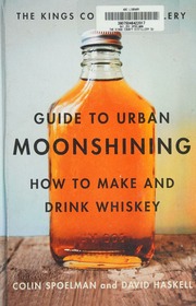 The Kings County Distillery Guide To Urban Moonshining How To Make And Drink Whiskey Spoelman