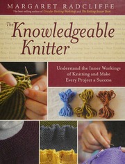 The Knowledgeable Knitter Understand The Inner Workings Of Knitting And Make Every Project A Success Radcliffe