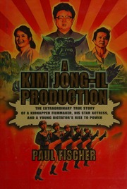 A Kim Jongil Production The Extraordinary True Story Of A Kidnapped Filmmaker His Star Actress And A Young Dictators Rise To Power First Edition Fischer