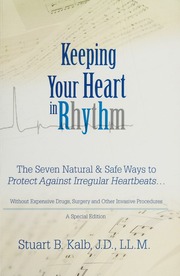 Keeping Your Heart In Rhythm The Seven Natural Safe Ways To Protect Against Irregular Heartbeats Without Expensive Drugs Surgery And Other Invasive Procedures Kalb