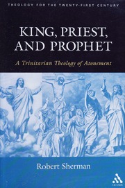 King Priest And Prophet A Trinitarian Theology Of Atonement Sherman
