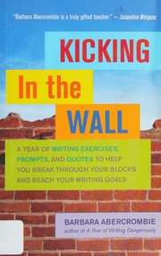 Kicking In The Wall A Year Of Writing Exercises Prompts And Quotes To Help You Break Through Your Blocks And Reach Your Writing Goals Abercrombie