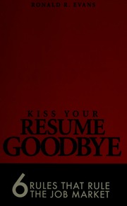 Kiss Your Resume Goodbye 6 Rules That Rule The Job Market For Leaders Executives And Those Who Love Them Evans