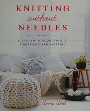 Knitting Without Needles A Stylish Introduction To Finger And Arm Knitting First Edition Weil