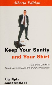 Keep Your Sanity And Your Shirt A Nopain Guide To Small Business Start Up And Incorporation Fipke