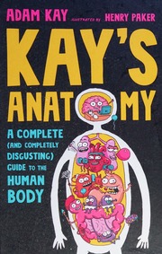 Kays Anatomy A Complete And Completely Disgusting Guide To The Human Body Kay