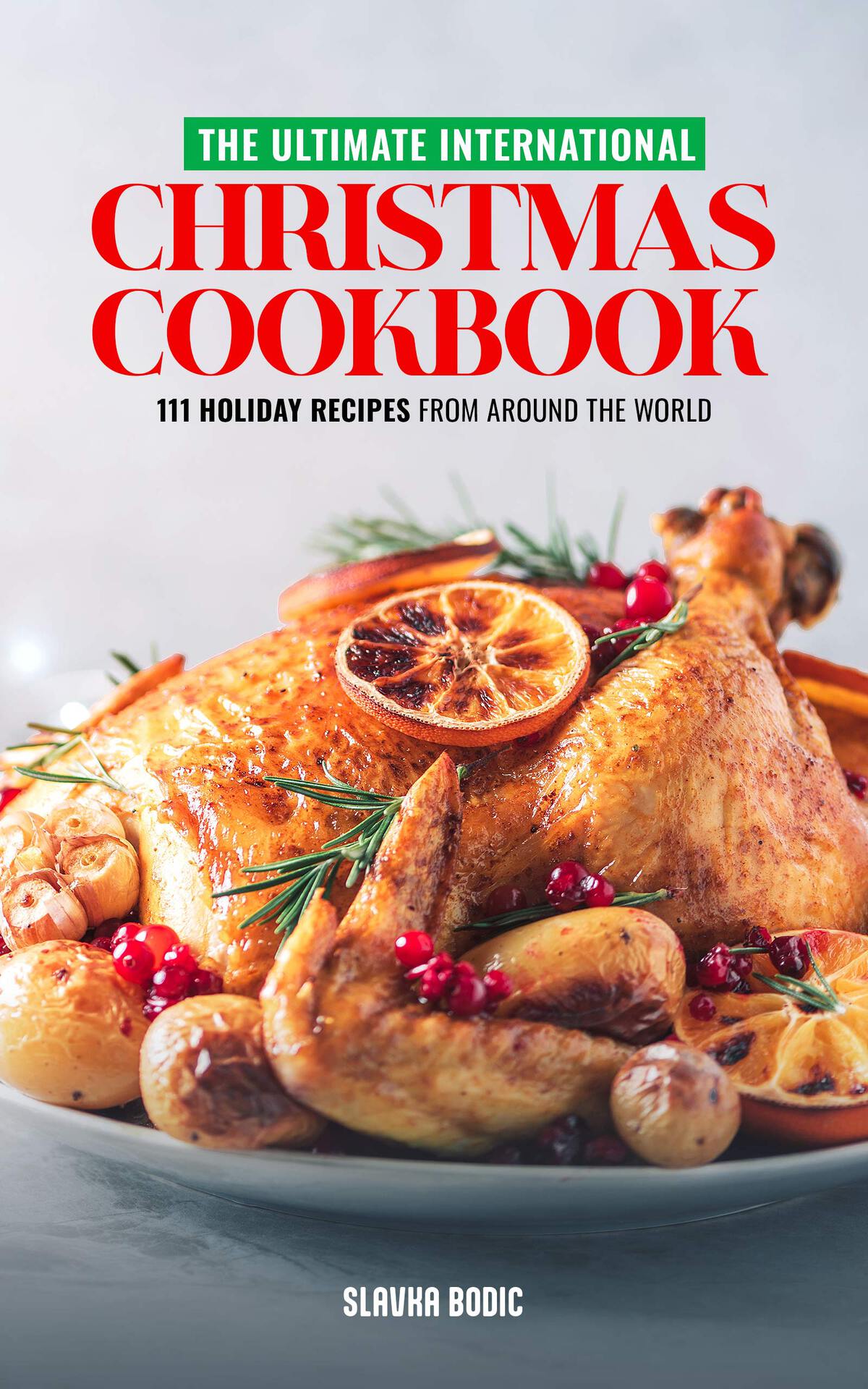 The Ultimate International Christmas Cookbook 111 Holiday Recipes From Around The World Slavka Bodic