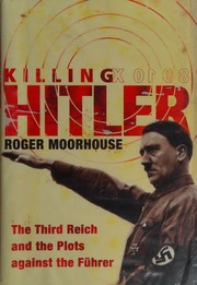 Killing Hitler The Third Reich And The Plots Against The Fuhrer Moorhouse