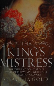 The Kings Mistress The True And Scandalous Story Of The Woman Who Stole The Heart Of George I Gold