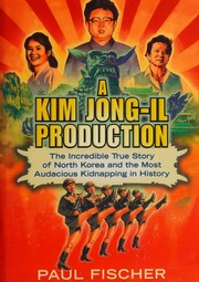 A Kim Jongil Production The Incredible True Story Of North Korea And The Most Audacious Kidnapping In History Fischer