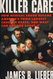 Killer Care How Medical Error Became Americas Third Largest Cause Of Death And What Can Be Done About It Lieber