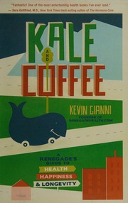 Kale And Coffee A Renegades Guide To Health Happiness Longevity 1st Edition Gianni