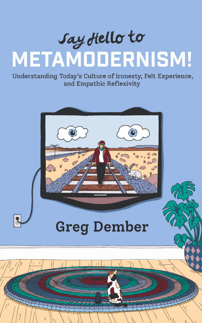 Say Hello To Metamodernism Understanding Todays Culture Of Hyperreflexivity Ironesty And Felt Experience Greg Dember