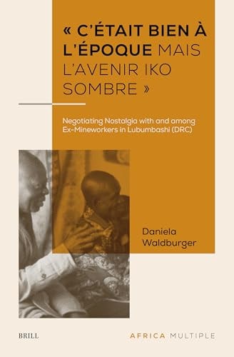 Cétait Bien à Lépoque Mais Lavenir Iko Sombre Negotiating Nostalgia With And Among Exmineworkers In Lubumbashi Drc Bilingual Daniela Waldburger