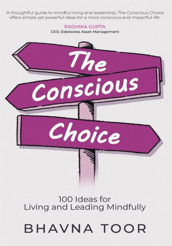 The Conscious Choice 100 Ideas For Living And Leading Mindfully Bhavna Toor