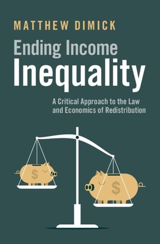 Ending Income Inequality A Critical Approach To The Law And Economics Of Redistribution Matthew Dimick