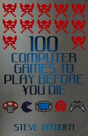 100 Computer Games To Play Before You Die Bowden Steve