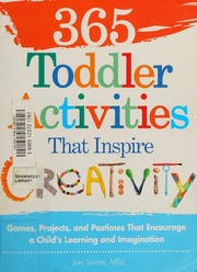 365 Toddler Activities That Inspire Creativity Games Projects And Pastimes That Encourage A Childs Learning And Imagination Levine