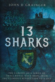 13 Sharks The Careers Of A Series Of Small Royal Navy Ships From The Glorious Revolution To Dday Grainger
