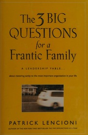 The 3 Big Questions For A Frantic Family A Leadership Fable About Restoring Sanity To The Most Important Organization In Your Life Lencioni