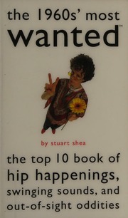 The 1960s Most Wanted The Top 10 Book Of Hip Happenings Swinging Sounds And Outofsight Oddities 1st Ed Shea