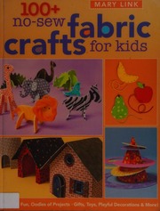 100 Nosew Fabric Crafts For Kids Hours Of Fun Oodles Of Projects Gifts Toys Playful Decorations More Link