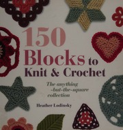 150 Blocks To Knit And Crochet The Anythingbutthesquare Collection Lodinsky