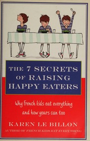 The 7 Secrets Of Raising Happy Eaters Why French Kids Eat Everything And How Yours Can Too Le Billon