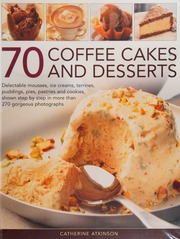 70 Coffee Cakes And Desserts Delectable Mousses Ice Creams Terrines Puddings Pies Pastries And Cookies Shown Step By Step In More Than 270 Gorgeous Photographs Atkinson