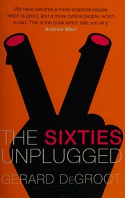 The 60s Unplugged A Kaleidoscopic History Of A Disorderly Decade De Groot