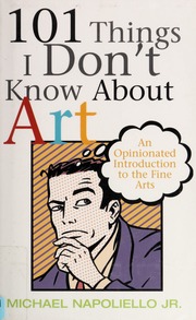101 Things I Dont Know About Art An Opinionated Introduction To The Fine Arts Napoliello