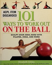 101 Ways To Work Out On The Ball Sculpt Your Ideal Body With Pilates Yoga And More Gillies
