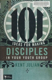 101 Ideas For Making Disciples In Your Youth Group Julian Kent
