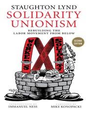 Solidarity Unionism Rebuilding The Labor Movement From Below Second Edition Lynd