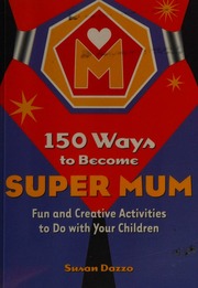 150 Ways To Become Super Mum Fun And Creative Activities To Do With Your Children Dazzo