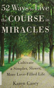 52 Ways To Live The Course In Miracles Cultivate A Simpler Slower More Lovefilled Life Casey