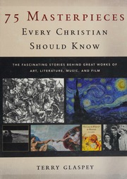 75 Masterpieces Every Christian Should Know The Fascinating Stories Behind Great Works Of Art Literature Music And Film Glaspey