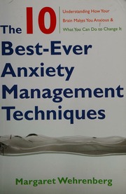 The 10 Bestever Anxiety Management Techniques Understanding How Your Brain Makes You Anxious What You Can Do To Change It Wehrenberg